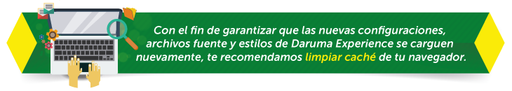 Con el fin de garantizar que las nuevas configuraciones, archivos fuente y estilos de Daruma Experience  se carguen nuevamente, te recomendamos limpiar cach� de tu navegador.