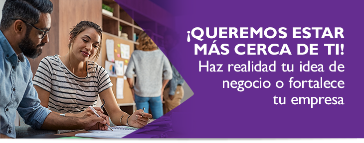 �QUEREMOS ESTAR M�S CERCA DE TI! Haz realidad tu idea de negocio o fortalece tu empresa